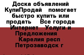 Доска объявлений КупиПродай - помогает быстро купить или продать! - Все города Интернет » Услуги и Предложения   . Карелия респ.,Петрозаводск г.